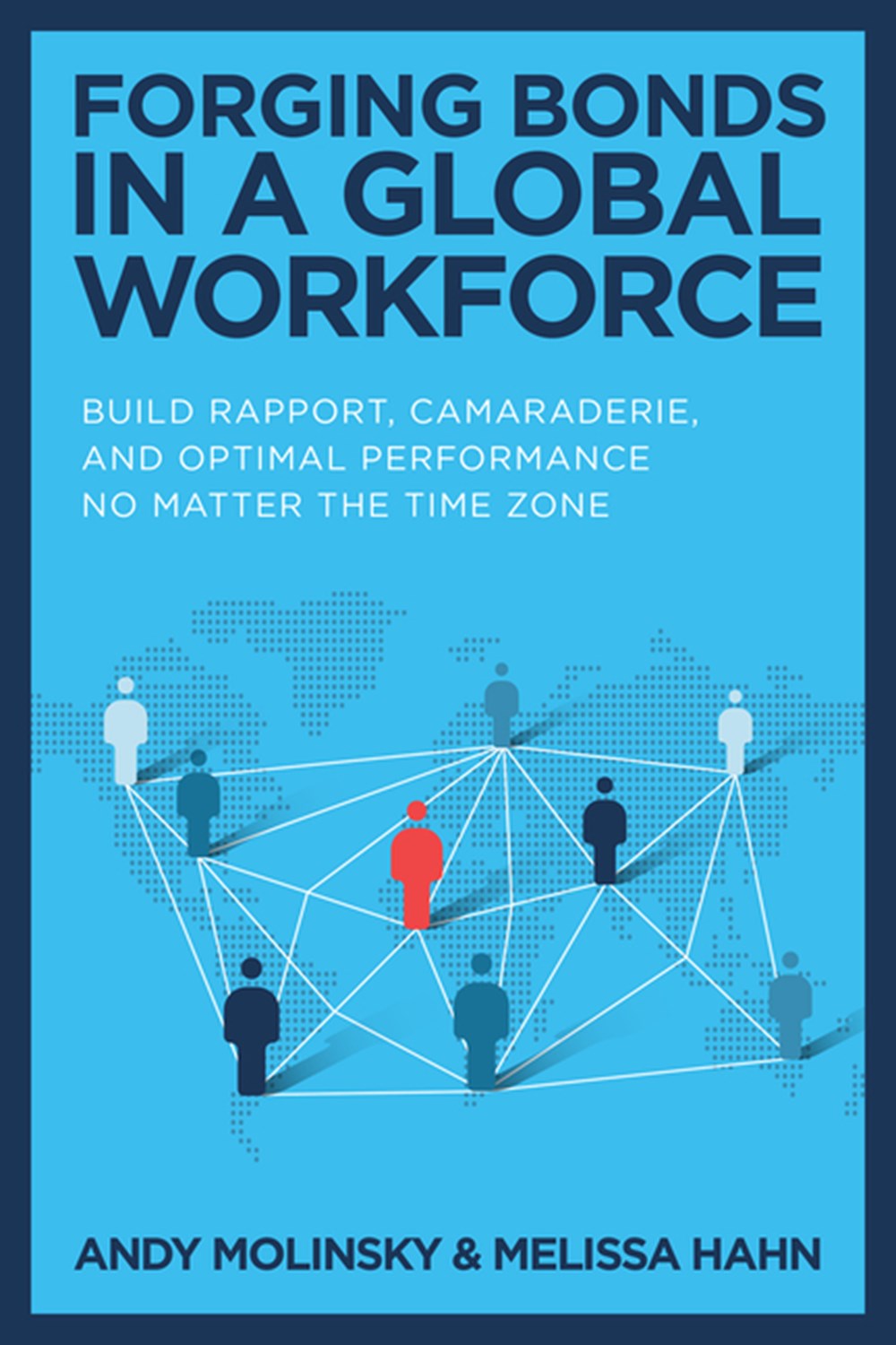 Forging Bonds in a Global Workforce: Build Rapport, Camaraderie, and Optimal Performance No Matter t