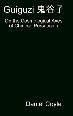  Guiguzi 鬼谷子: On the Cosmological Axes of Chinese Persuasion [Hardcover Dissertation Reprint]
