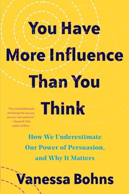  You Have More Influence Than You Think: How We Underestimate Our Powers of Persuasion, and Why It Matters