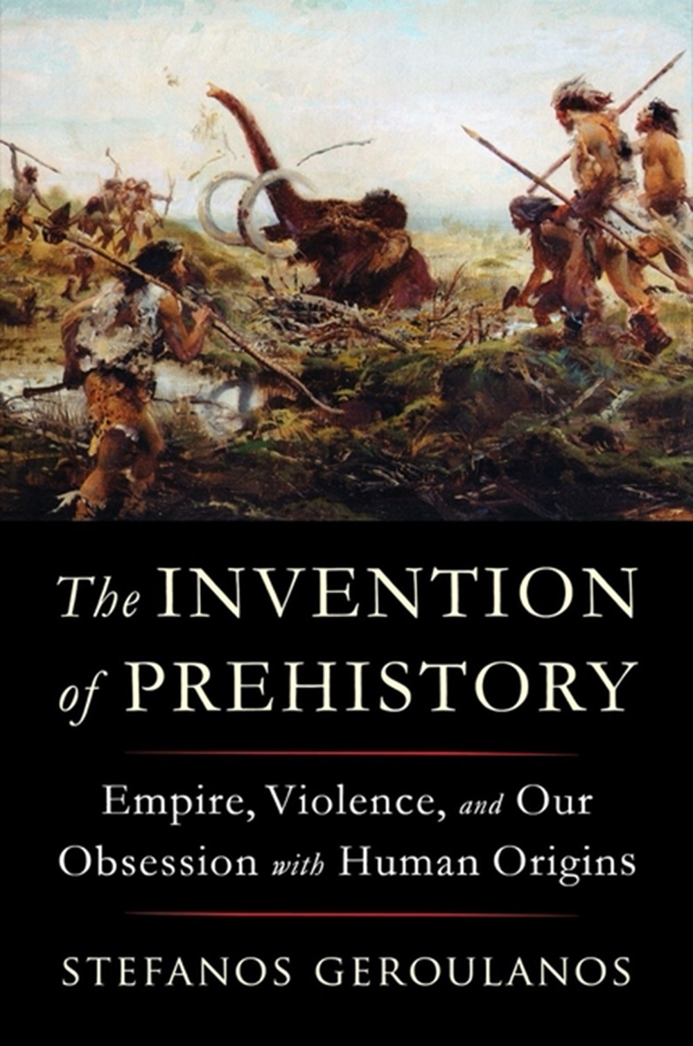 Invention of Prehistory: Empire, Violence, and Our Obsession with Human Origins