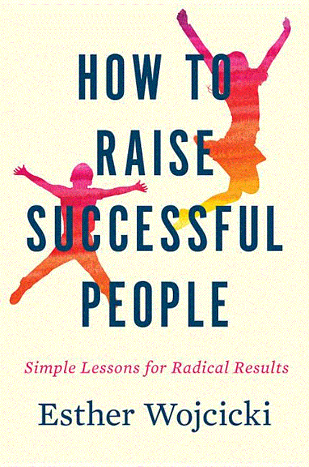 How to Raise Successful People Simple Lessons for Radical Results