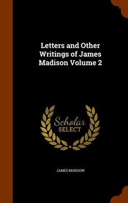  Letters and Other Writings of James Madison Volume 2