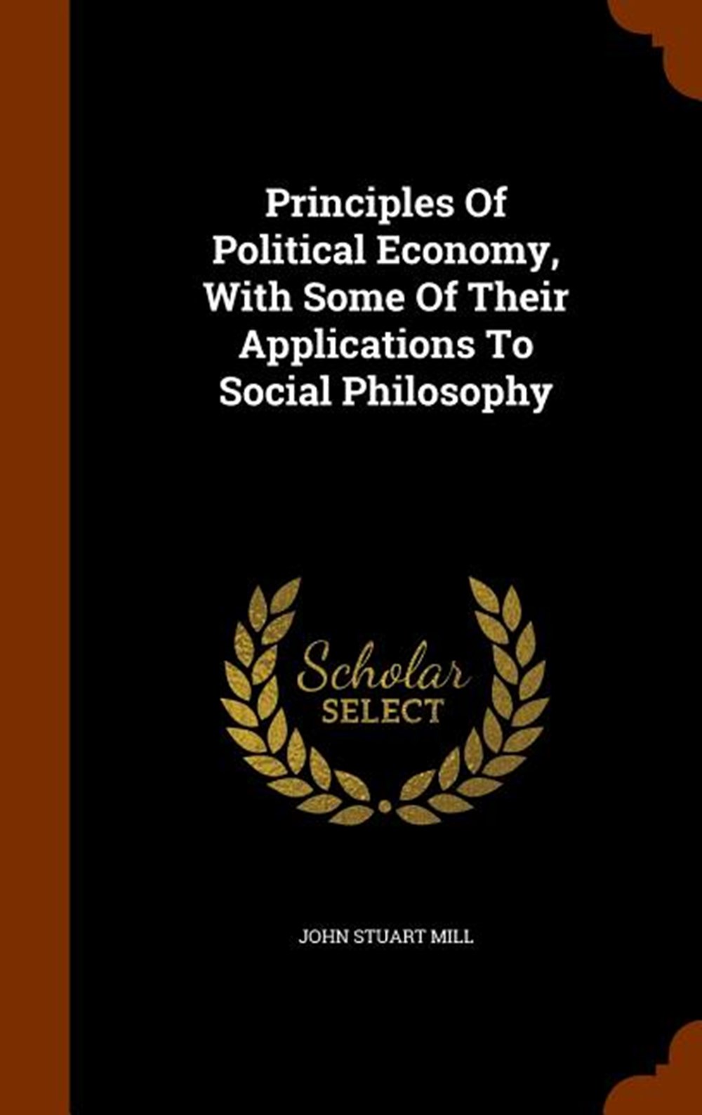 Principles Of Political Economy, With Some Of Their Applications To Social Philosophy
