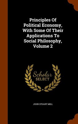 Principles of Political Economy, with Some of Their Applications to Social Philosophy, Volume 2