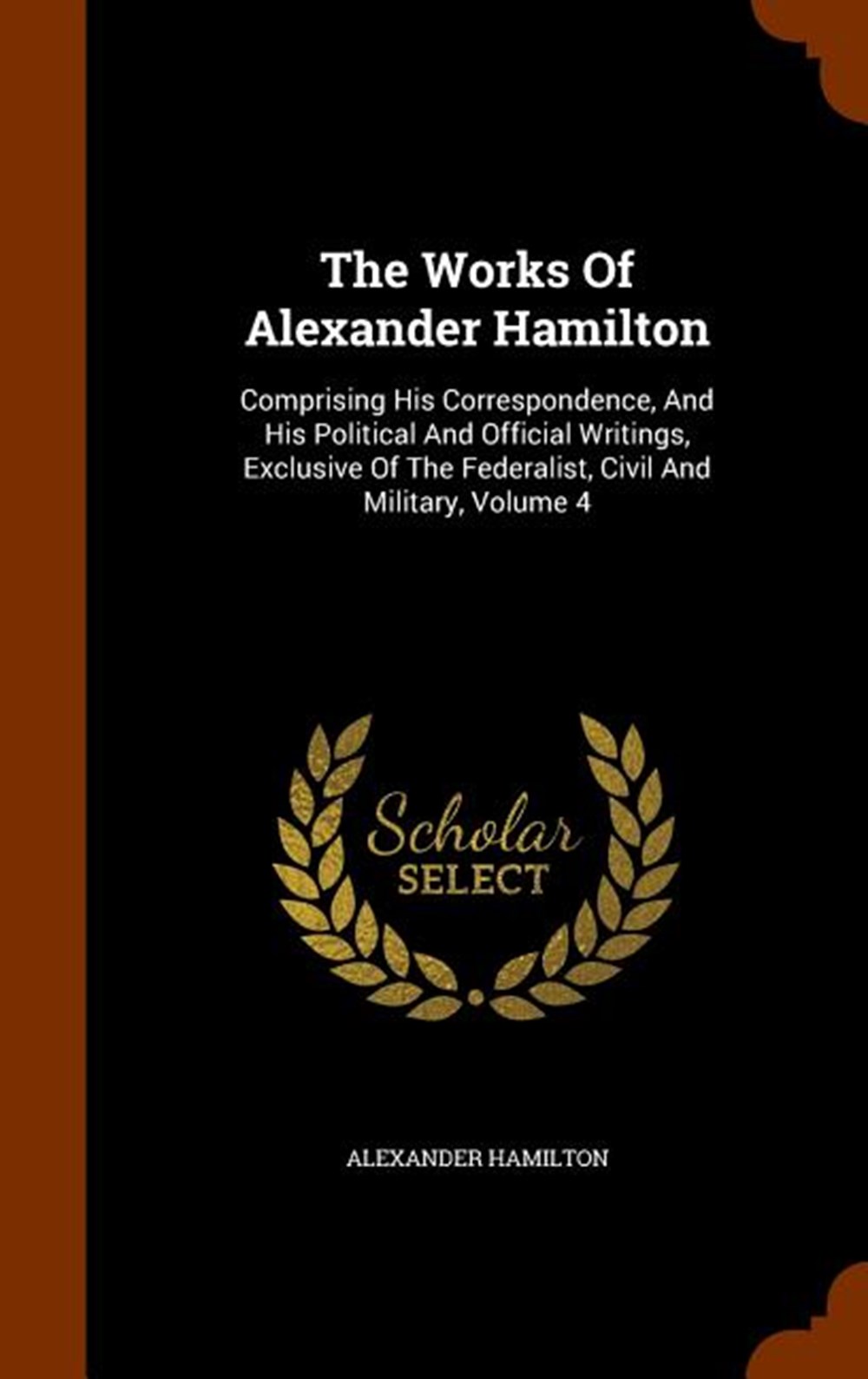 Works Of Alexander Hamilton: Comprising His Correspondence, And His Political And Official Writings,
