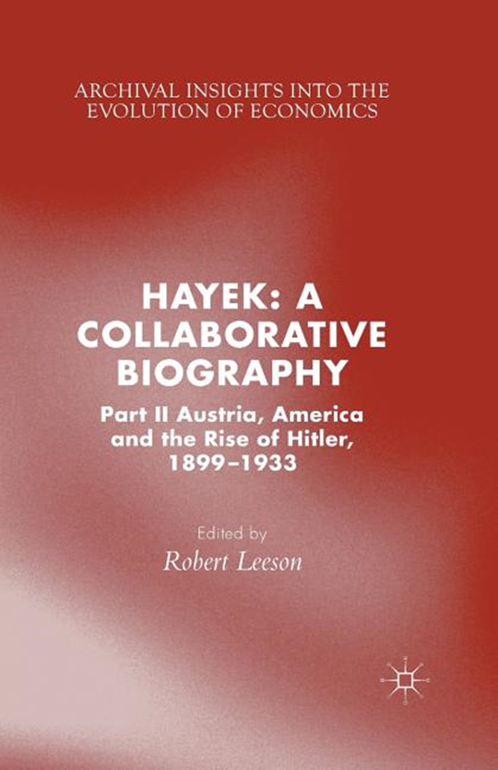 Hayek A Collaborative Biography: Part II, Austria, America and the Rise of Hitler, 1899-1933