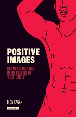 Positive Images: Gay Men and Hiv/AIDS in the Culture of 'Post Crisis'
