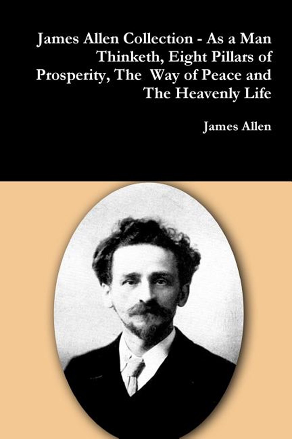 James Allen Collection - As a Man Thinketh, Eight Pillars of Prosperity, The Way of Peace and The He