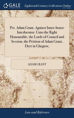  Pet. Adam Grant, Against Inner-House Interlocutor. Unto the Right Honourable, the Lords of Council and Session, the Petition of Adam Grant, Dyer in Gl