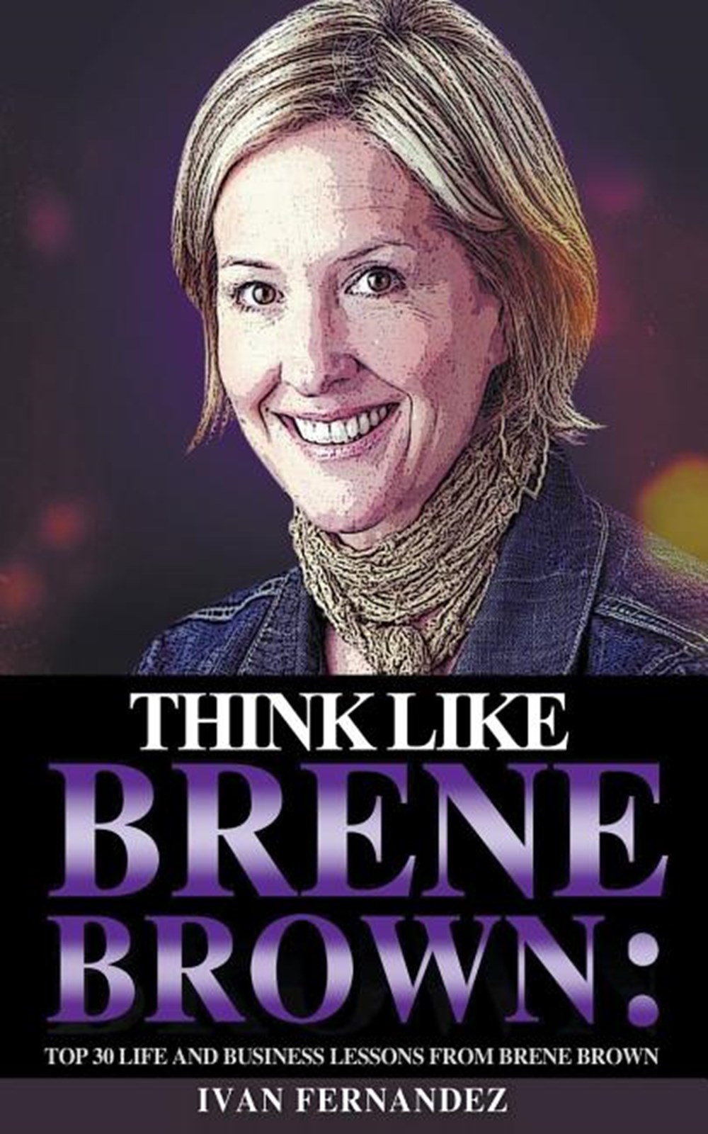 Think Like Brene Brown Top 30 Life and Business Lessons from Brene Brown