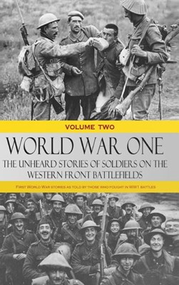  World War One - The Unheard Stories of Soldiers on the Western Front Battlefields: First World War stories as told by those who fought in WW1 battles
