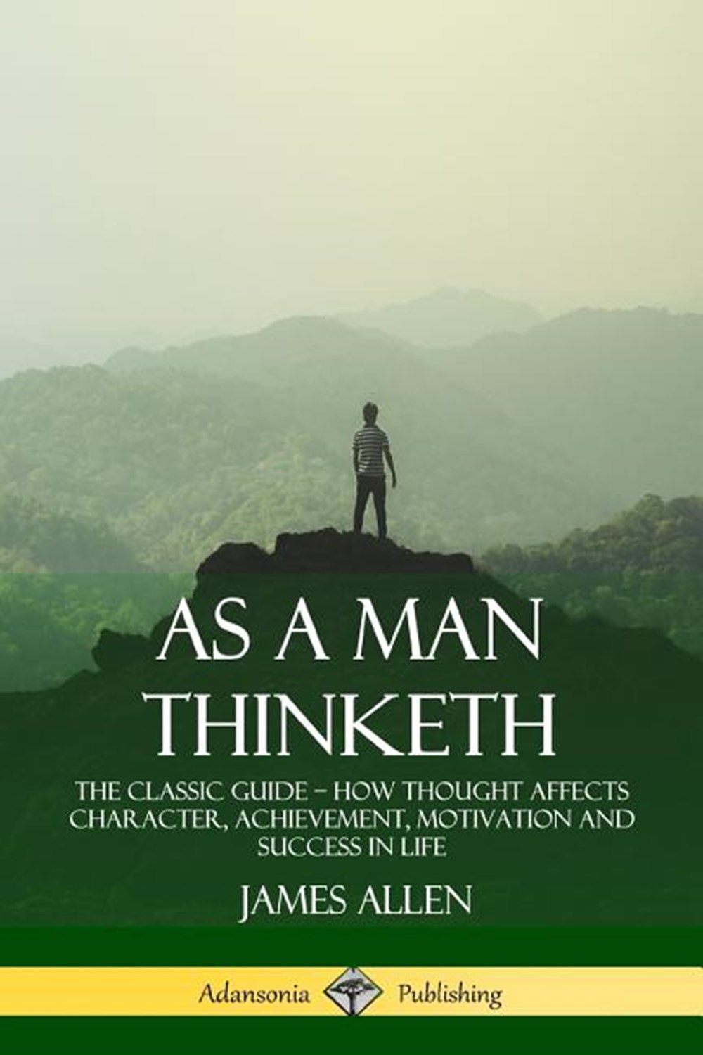 As a Man Thinketh: The Classic Guide - How Thought Affects Character, Achievement, Motivation and Su