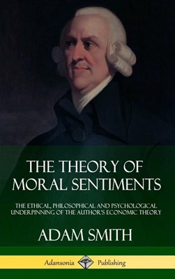 The Theory of Moral Sentiments: The Ethical, Philosophical and Psychological Underpinning of the Author's Economic Theory (Hardcover)