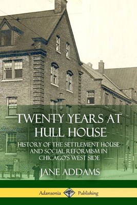  Twenty Years at Hull House: History of the Settlement House and Social Reformism in Chicago's West Side