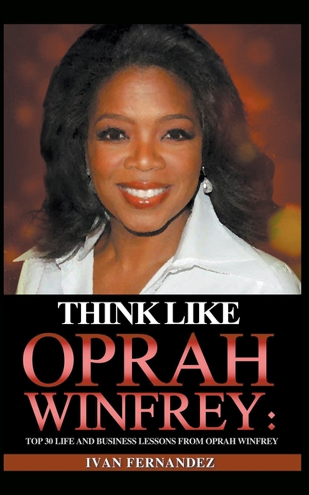 Think Like Oprah Winfrey: Top 30 Life and Business Lessons from Oprah Winfrey
