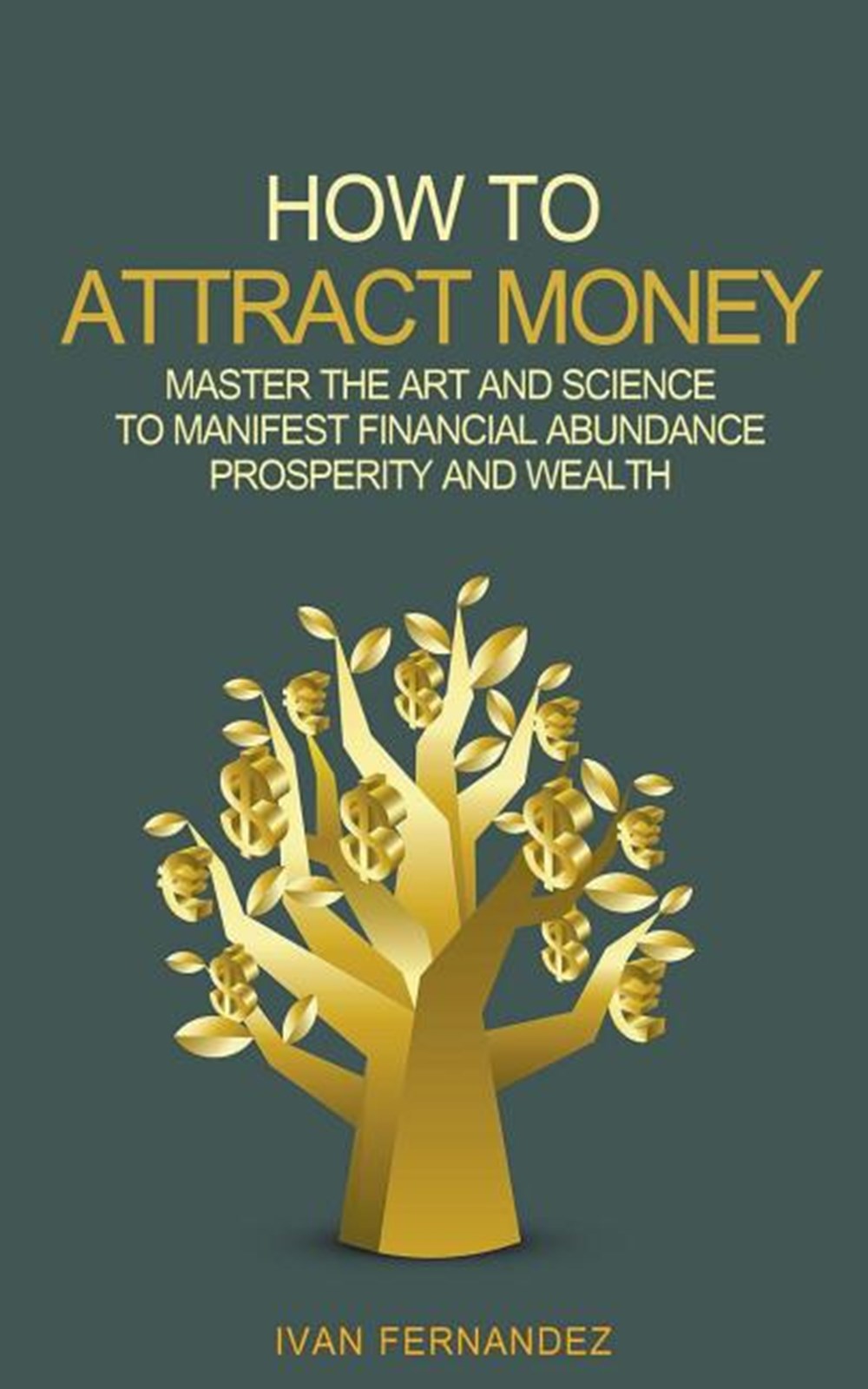 How to Attract Money: Master the Art and Science to Manifest Financial Abundance, Prosperity and Wea