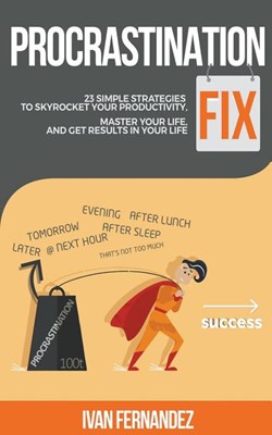 Procrastination Fix: 23 Simple Strategies to Skyrocket Your Productivity, Master Your Life and Get Results in Your Life