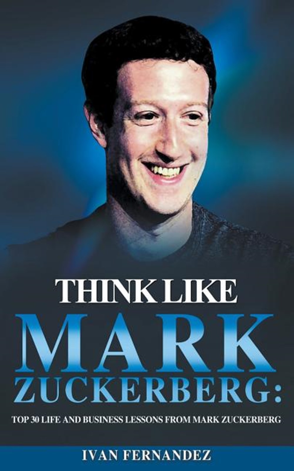 Think Like Mark Zuckerberg Top 30 Life and Business Lessons from Mark Zuckerberg