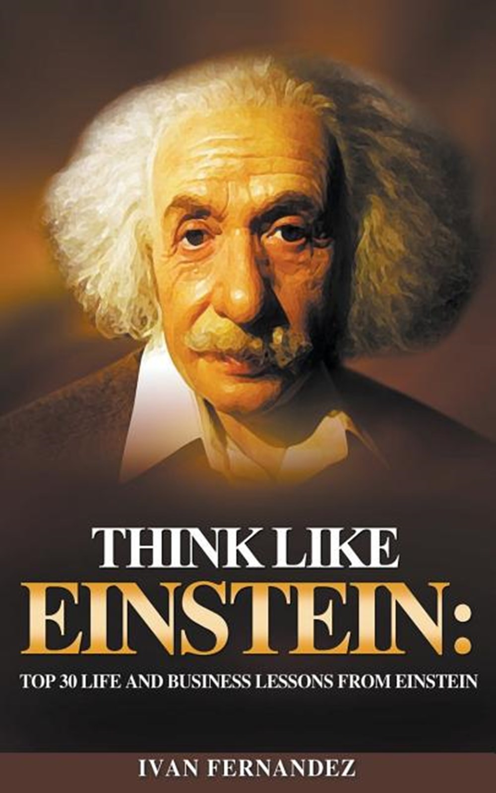 Think Like Einstein Top 30 Life and Business Lessons from Einstein