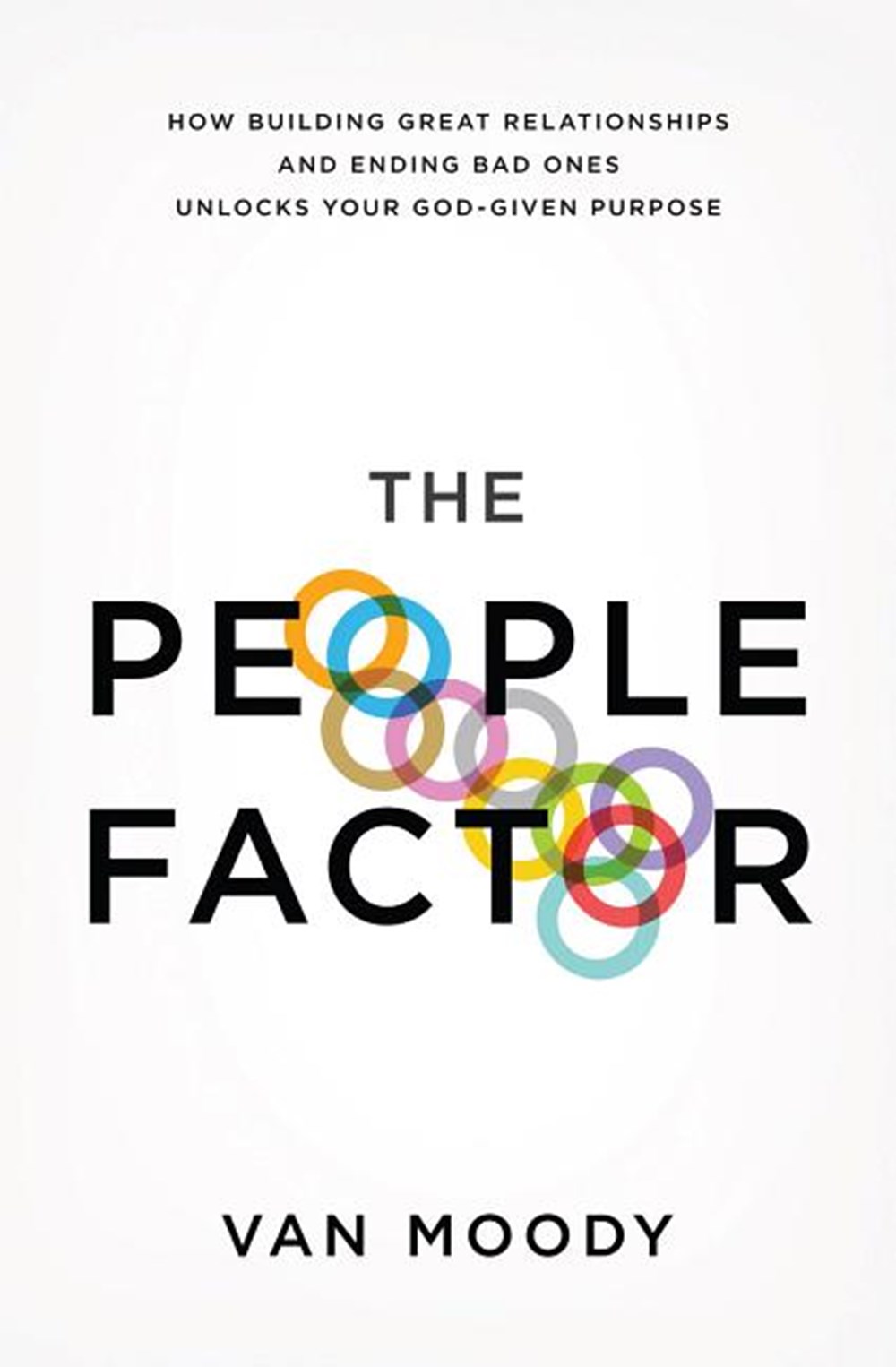 People Factor How Building Great Relationships and Ending Bad Ones Unlocks Your God-Given Purpose