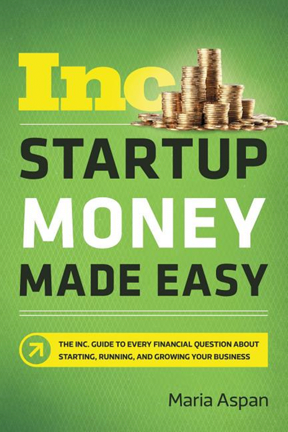 Startup Money Made Easy The Inc. Guide to Every Financial Question about Starting, Running, and Grow