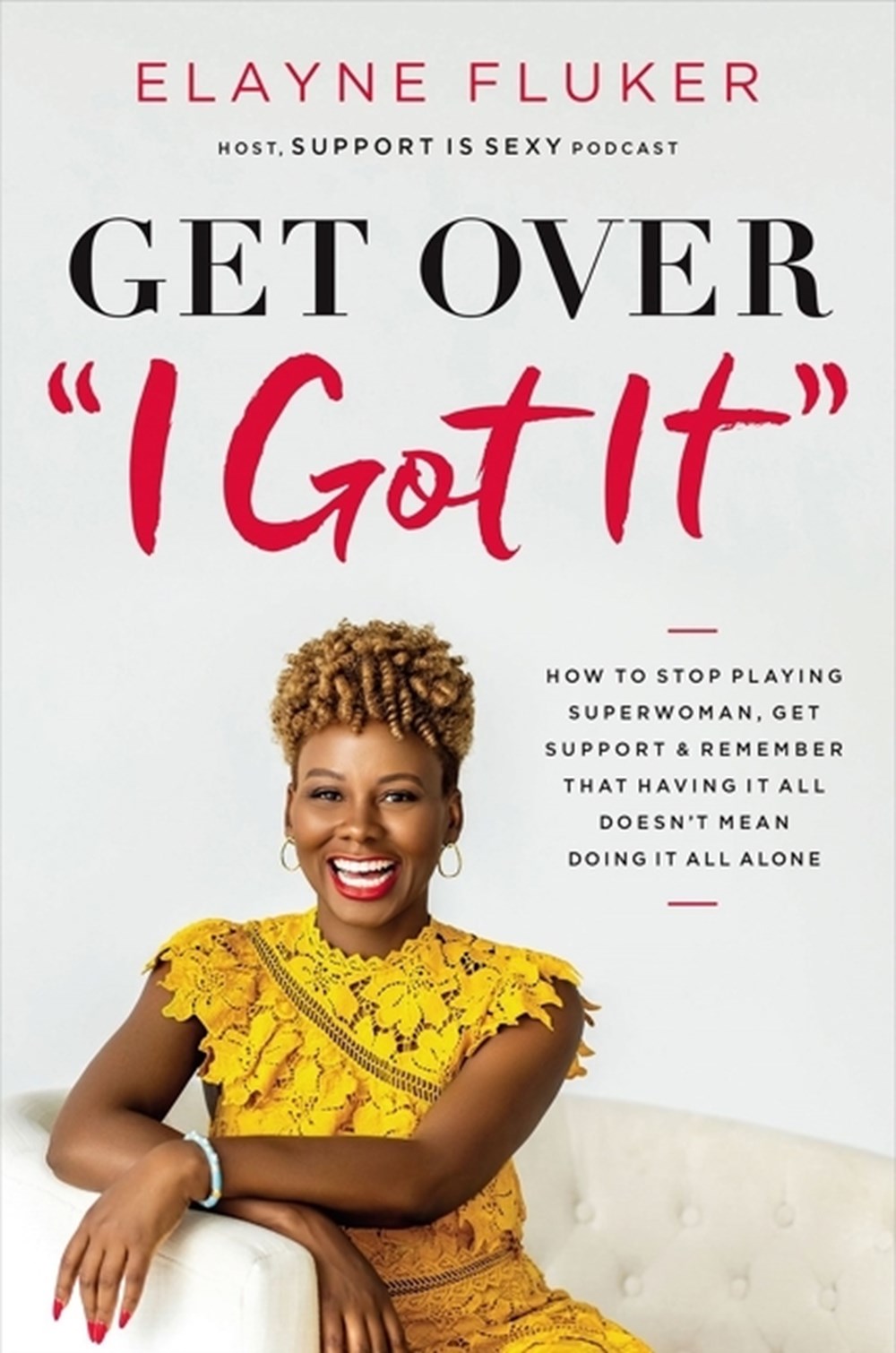 Get Over 'i Got It': How to Stop Playing Superwoman, Get Support, and Remember That Having It All Do