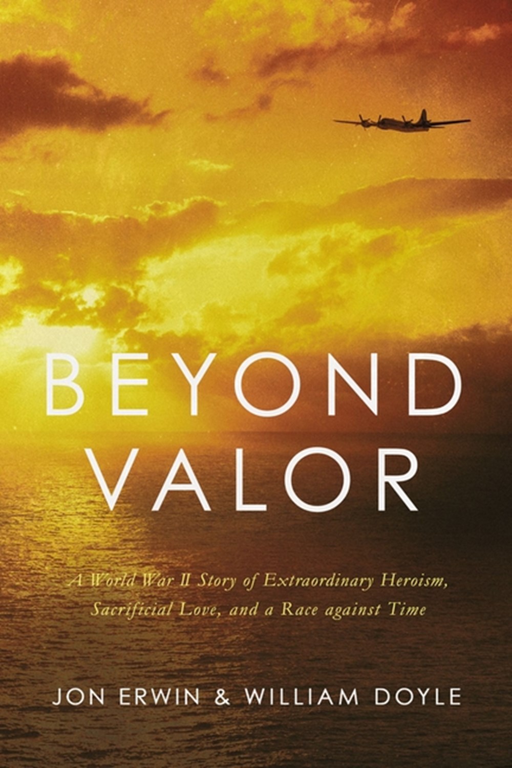 Beyond Valor: A World War II Story of Extraordinary Heroism, Sacrificial Love, and a Race Against Ti