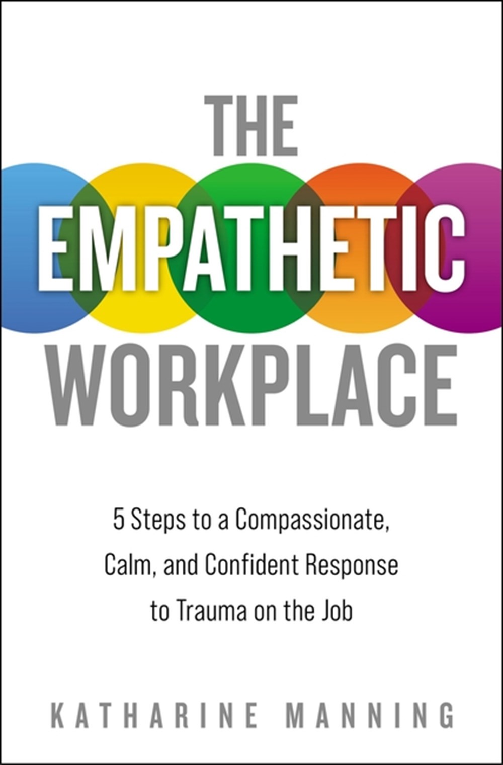 Empathetic Workplace: 5 Steps to a Compassionate, Calm, and Confident Response to Trauma on the Job