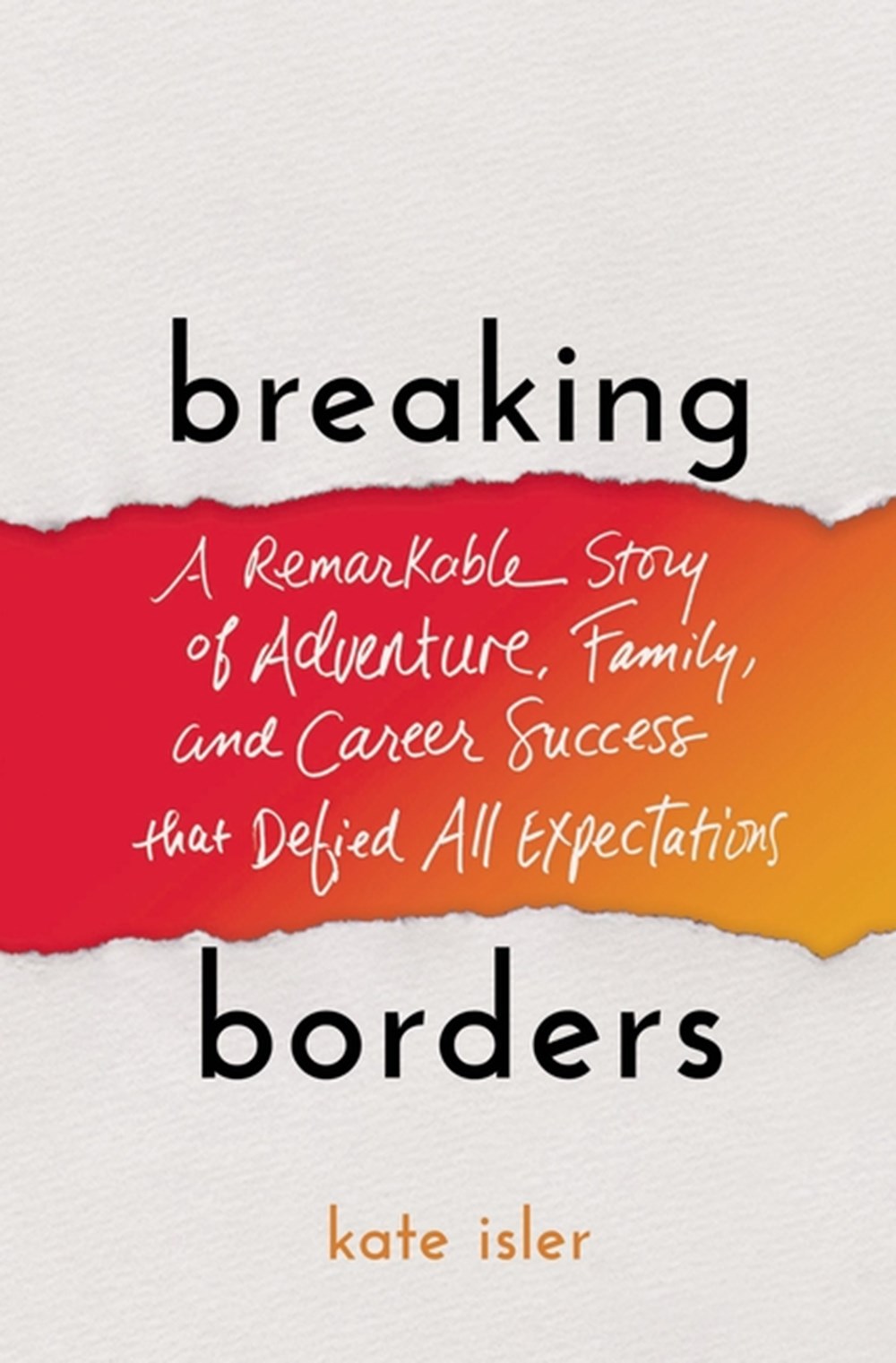Breaking Borders A Remarkable Story of Adventure, Family, and Career Success That Defied All Expecta