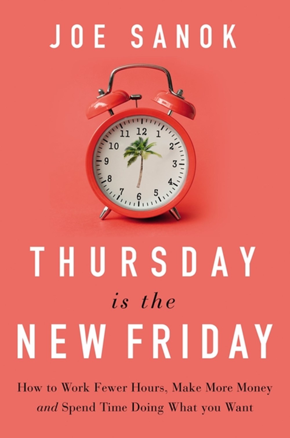 Thursday Is the New Friday How to Work Fewer Hours, Make More Money, and Spend Time Doing What You W