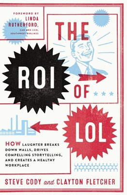 The Roi of Lol: How Laughter Breaks Down Walls, Drives Compelling Storytelling, and Creates a Healthy Workplace