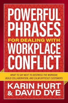  Powerful Phrases for Dealing with Workplace Conflict: What to Say Next to De-Stress the Workday, Build Collaboration, and Calm Difficult Customers