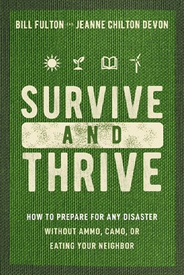  Survive and Thrive: How to Prepare for Any Disaster Without Ammo, Camo, or Eating Your Neighbor