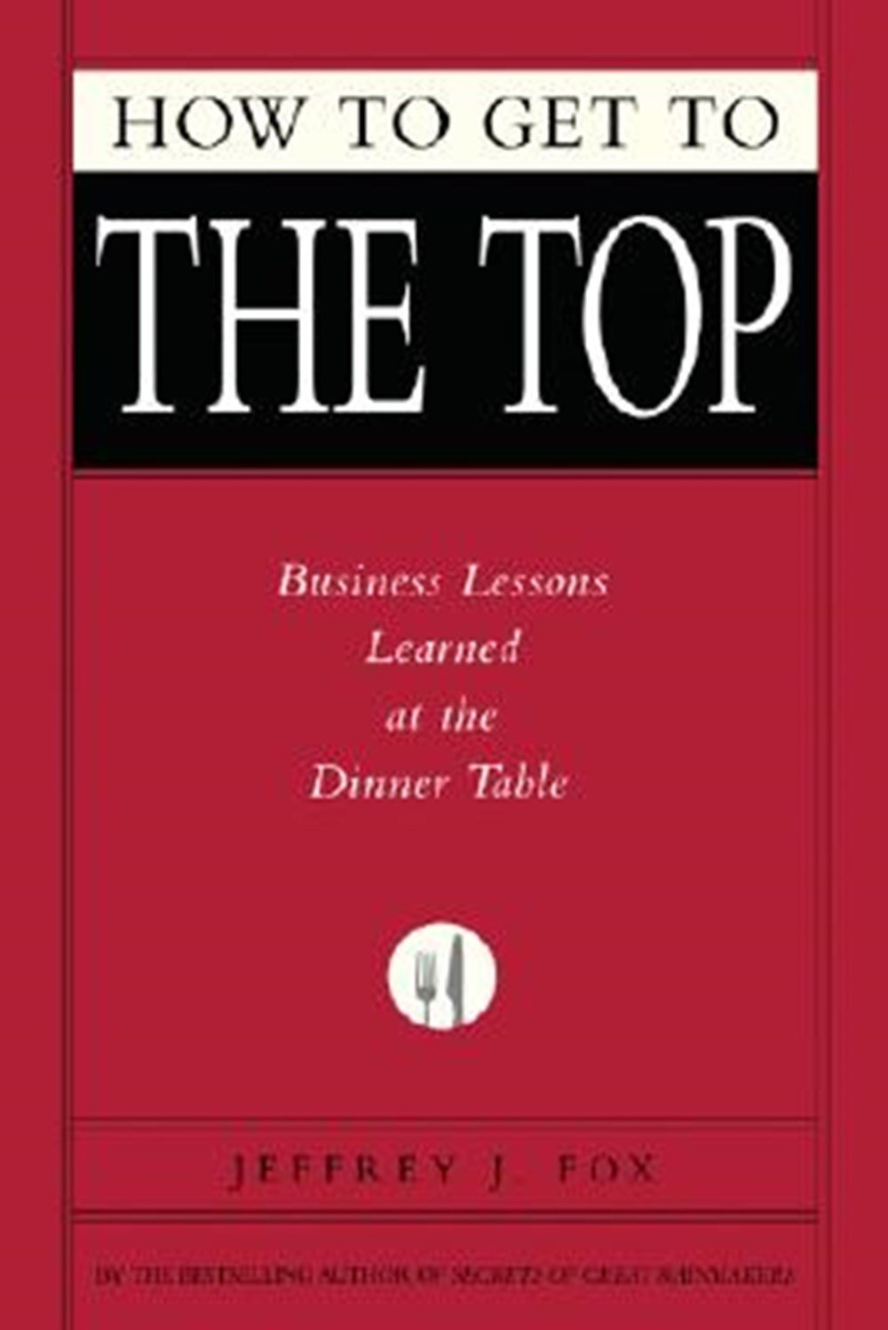 How to Get to the Top Business Lessons Learned at the Dinner Table