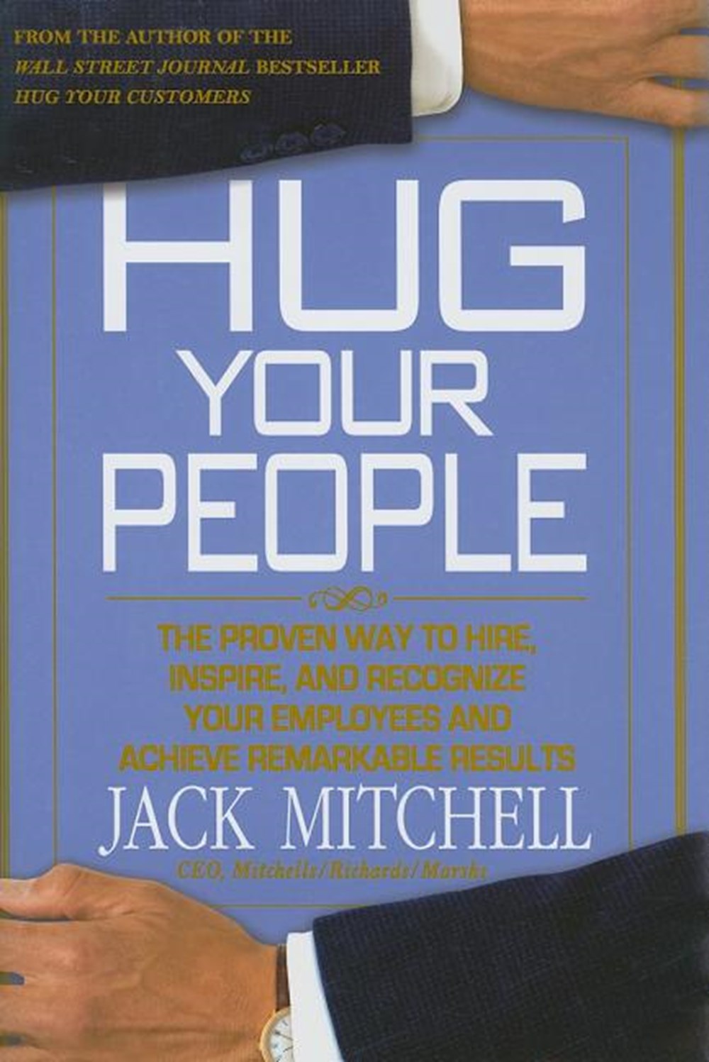 Hug Your People The Proven Way to Hire, Inspire, and Recognize Your Employees and Achieve Remarkable