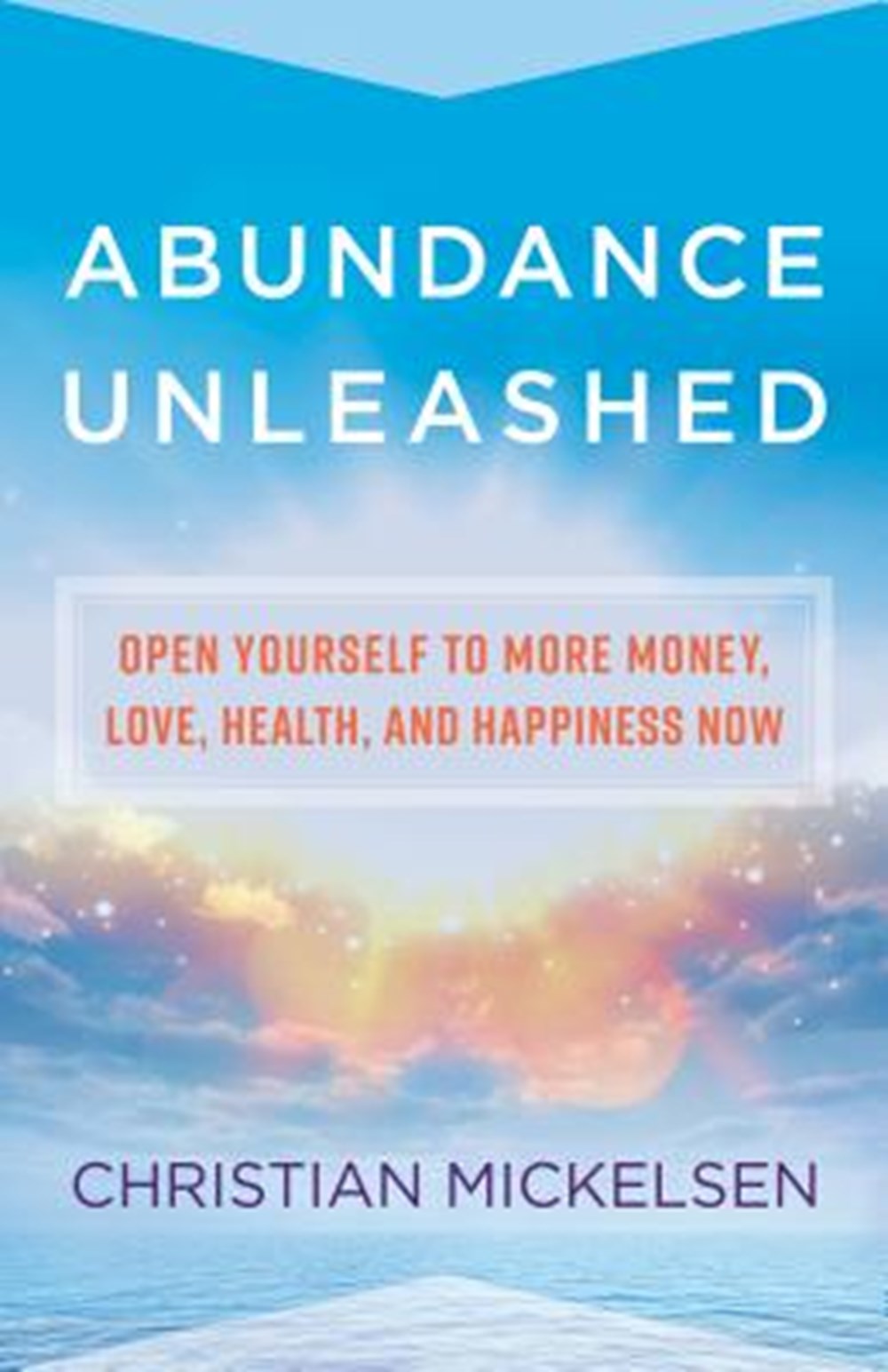 Abundance Unleashed Open Yourself to More Money, Love, Health, and Happiness Now