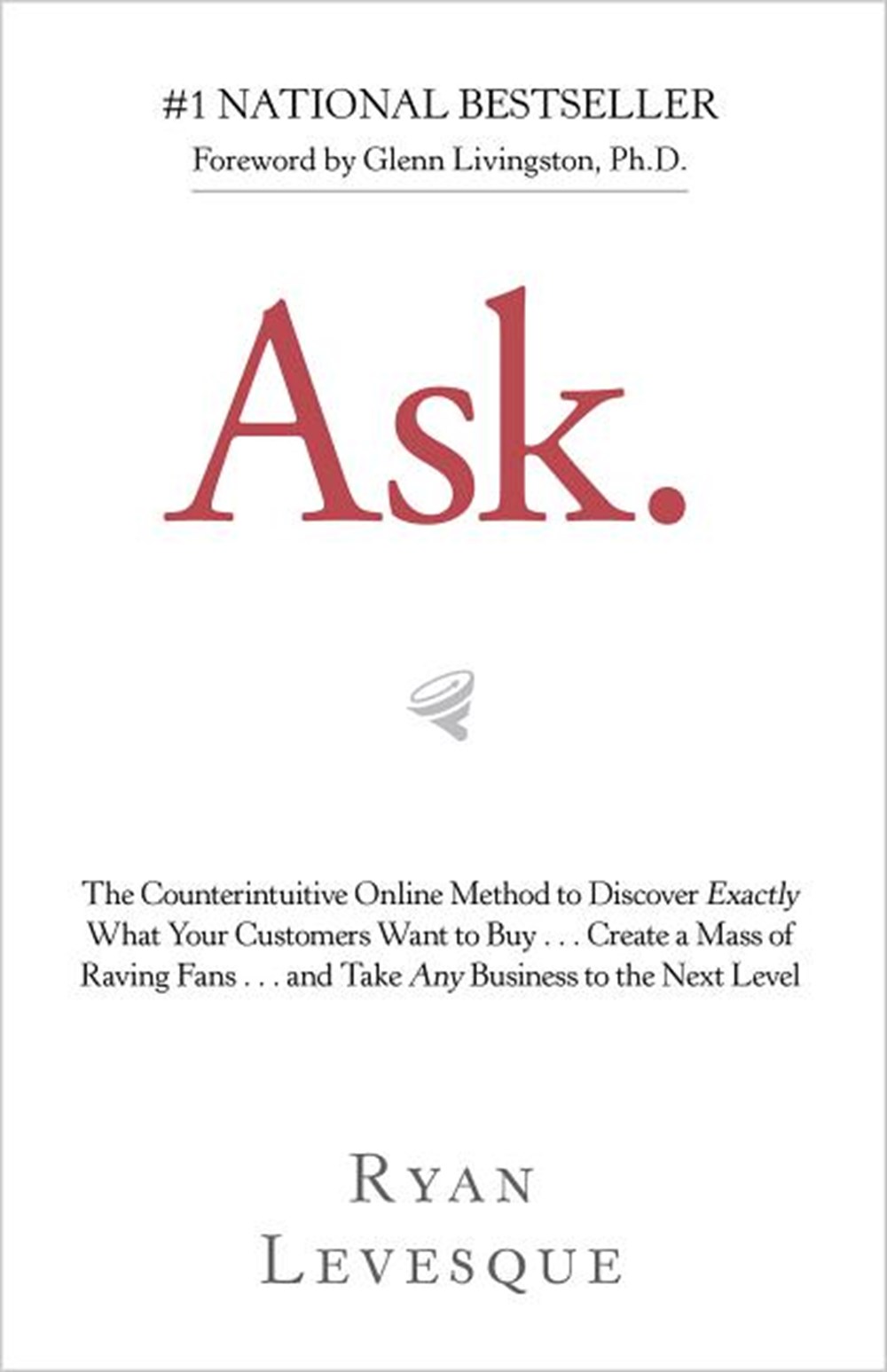 Ask: The Counterintuitive Online Method to Discover Exactly What Your Customers Want to Buy . . . Cr