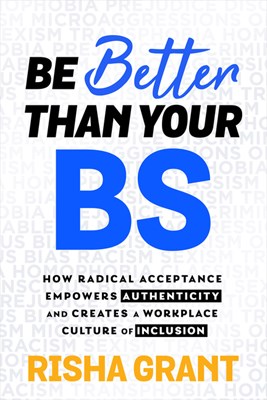  Be Better Than Your Bs: How Radical Acceptance Empowers Authenticity and Creates a Workplace Culture of Inclusion
