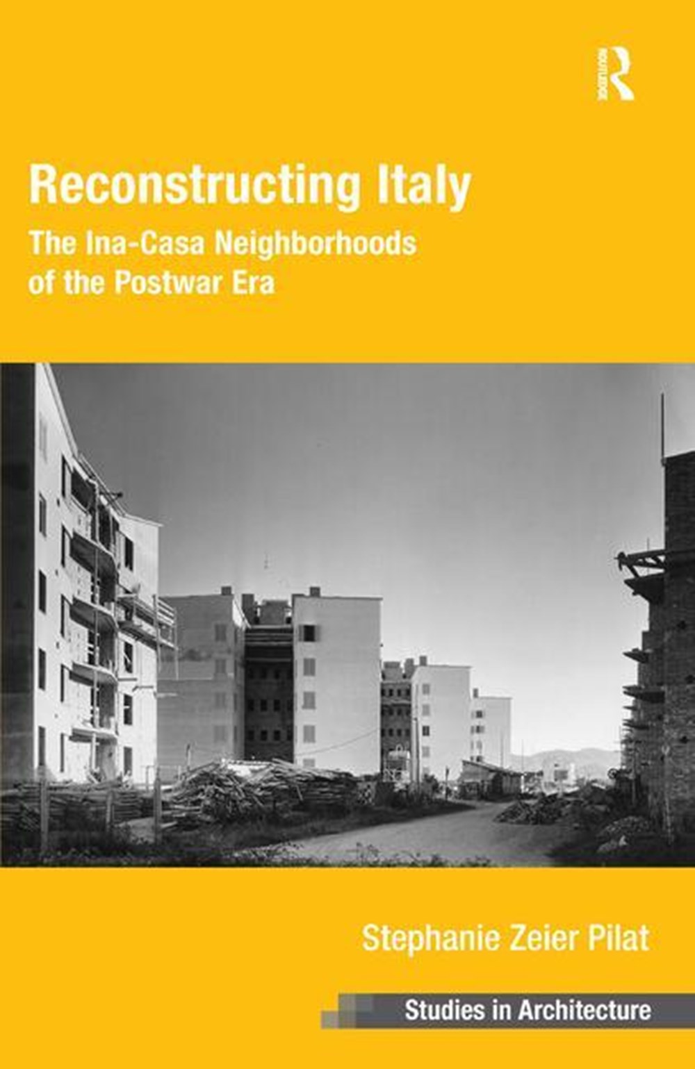 Reconstructing Italy: The Ina-Casa Neighborhoods of the Postwar Era. Stephanie Zeier Pilat (Revised)