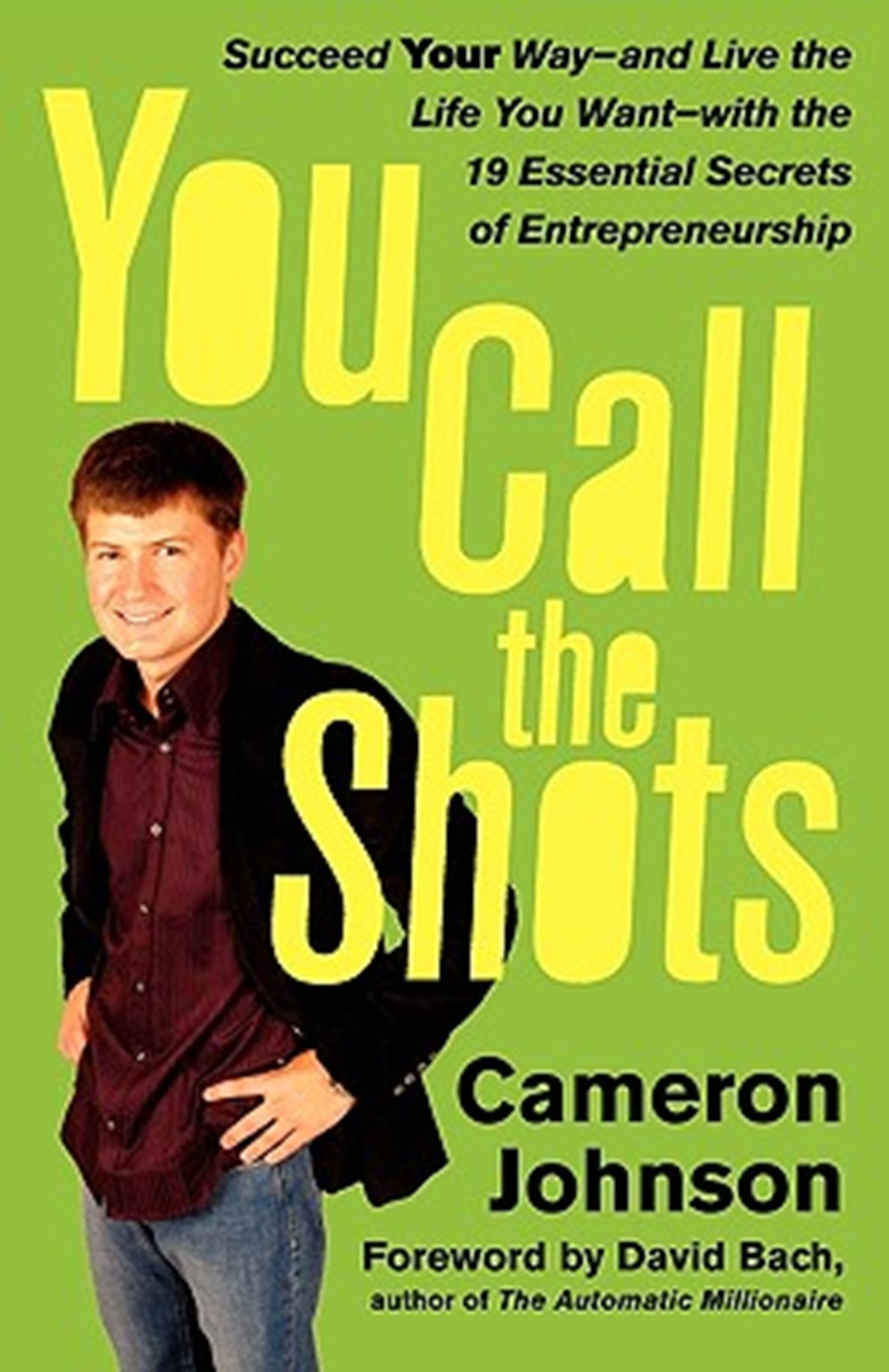 You Call the Shots Succeed Your Way-- And Live the Life You Want-- With the 19 Essential Secrets of 