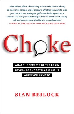  Choke: What the Secrets of the Brain Reveal about Getting It Right When You Have to