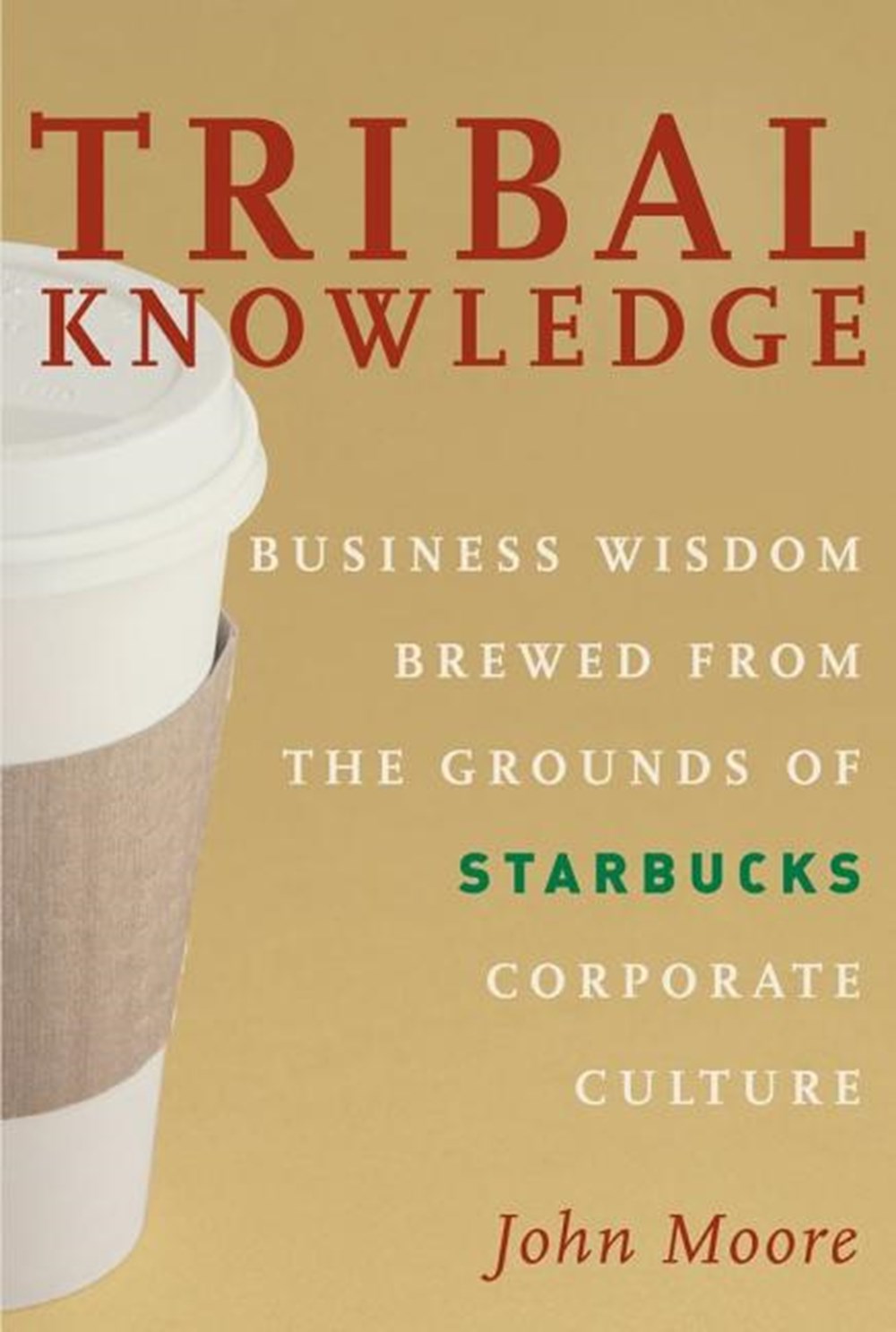 Tribal Knowledge Business Wisdom Brewed from the Grounds of Starbucks Corporate Culture