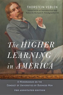 The Higher Learning in America: The Annotated Edition: A Memorandum on the Conduct of Universities by Business Men