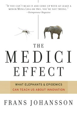 The Medici Effect: What Elephants and Epidemics Can Teach Us about Innovation: With a New Preface and Discussion Guide (Revised)