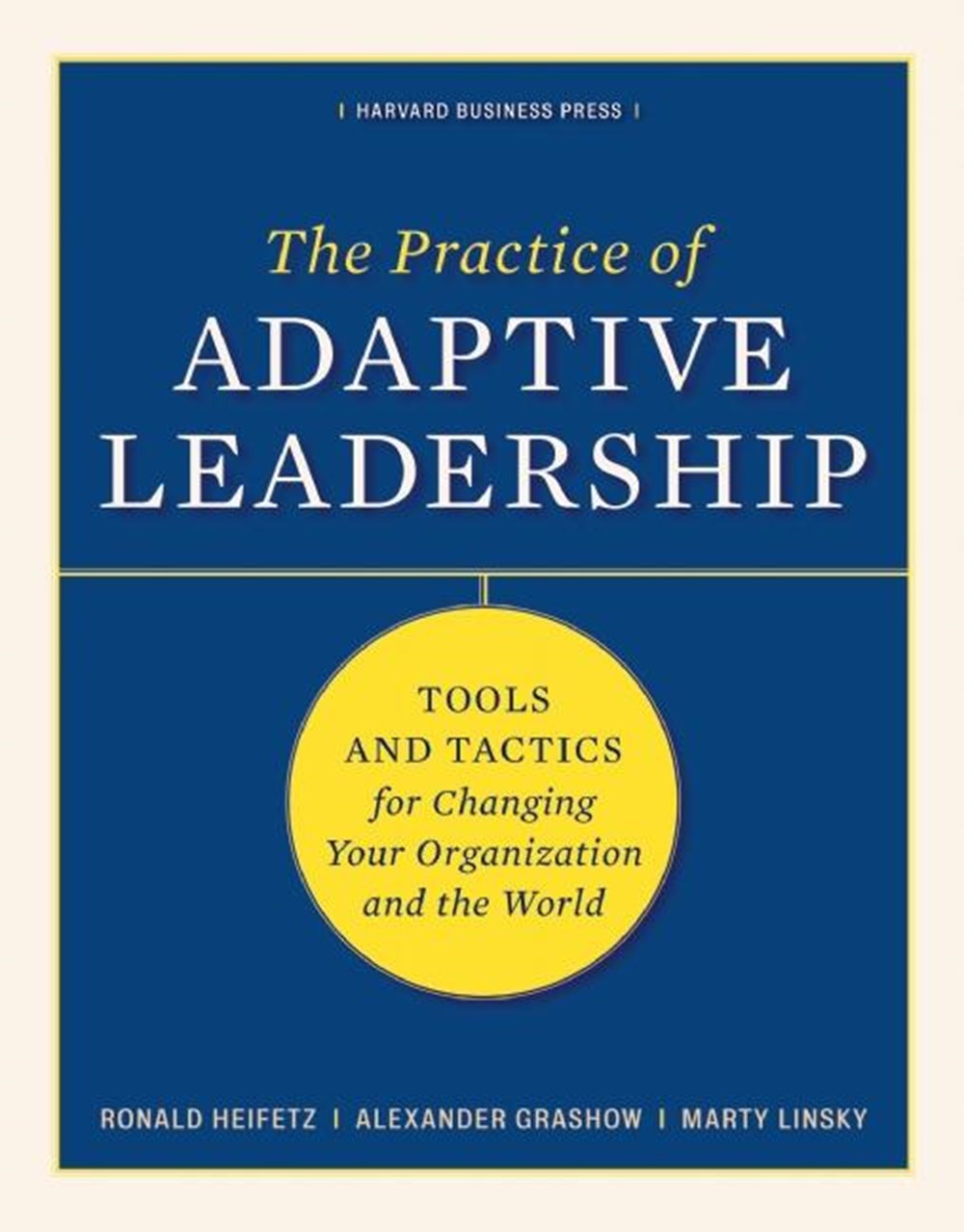 Practice of Adaptive Leadership Tools and Tactics for Changing Your Organization and the World
