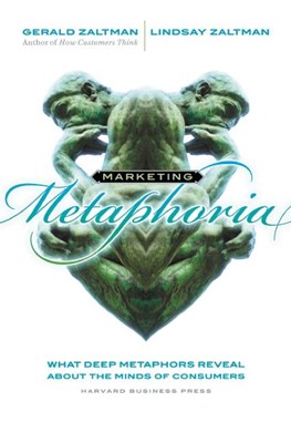 Marketing Metaphoria: What Deep Metaphors Reveal about the Minds of Consumers