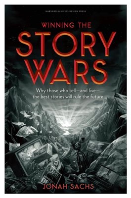 Winning the Story Wars: Why Those Who Tell-And Live-The Best Stories Will Rule the Future