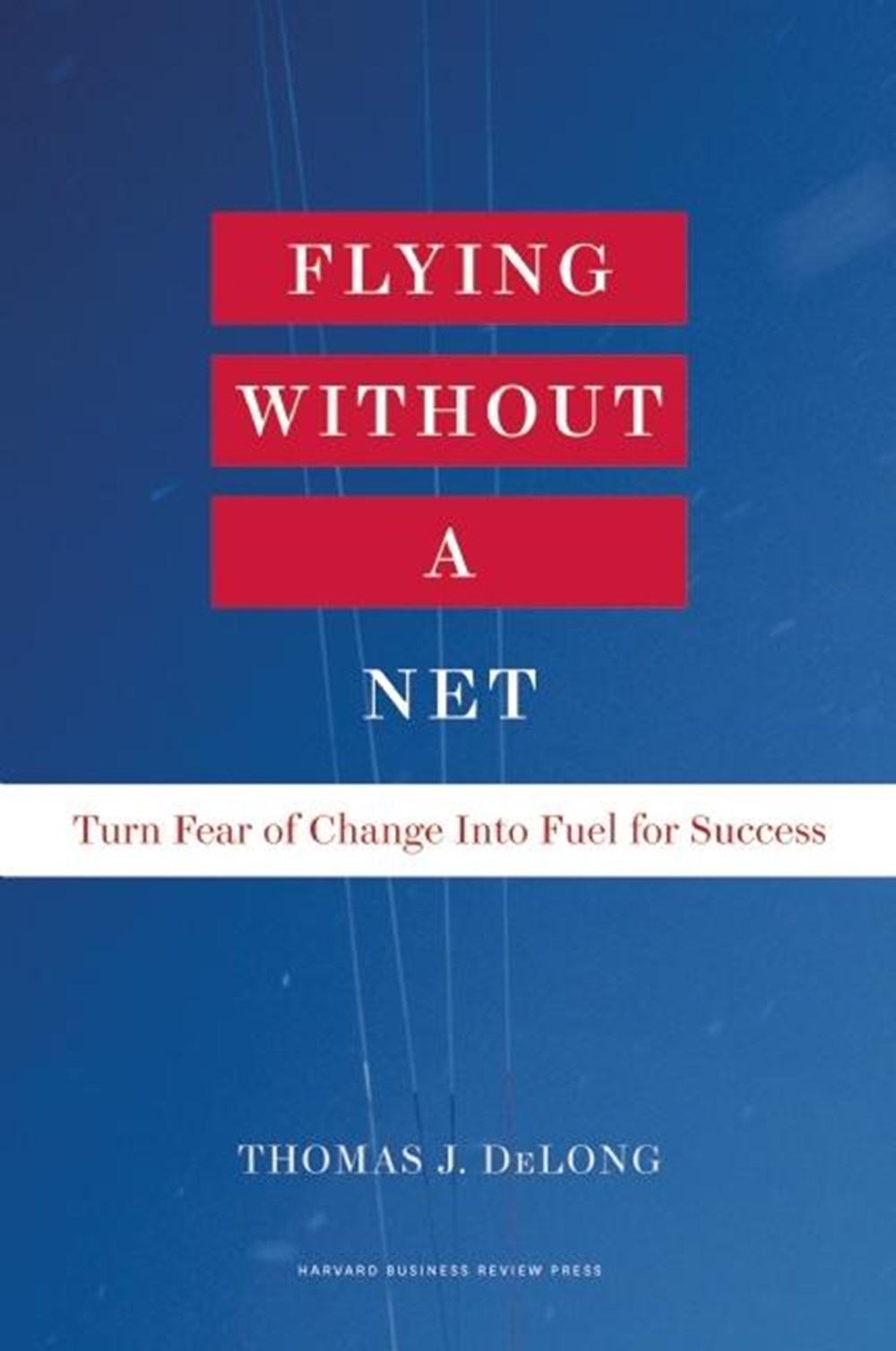 Flying Without a Net Turn Fear of Change Into Fuel for Success