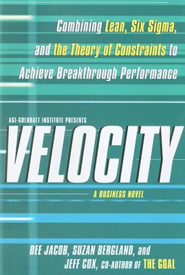  Velocity: Combining Lean, Six SIGMA, and the Theory of Constraints to Accelerate Business Improvement: A Business Novel