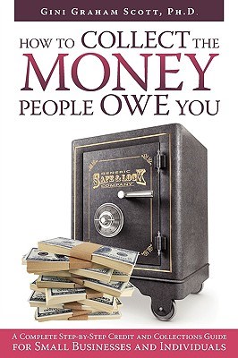 How to Collect the Money People Owe You: A Complete Step-by-Step Credit and Collections Guide for Small Businesses and Individuals